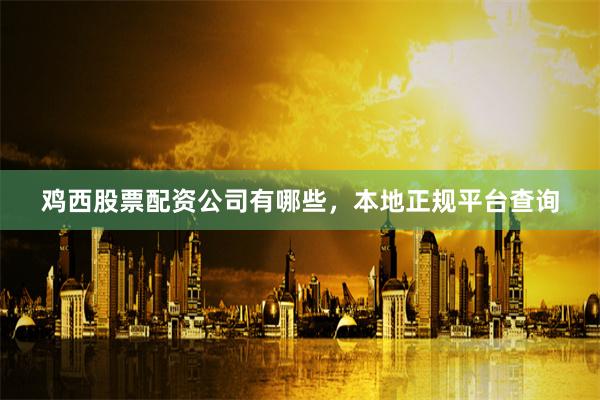 鸡西股票配资公司有哪些，本地正规平台查询