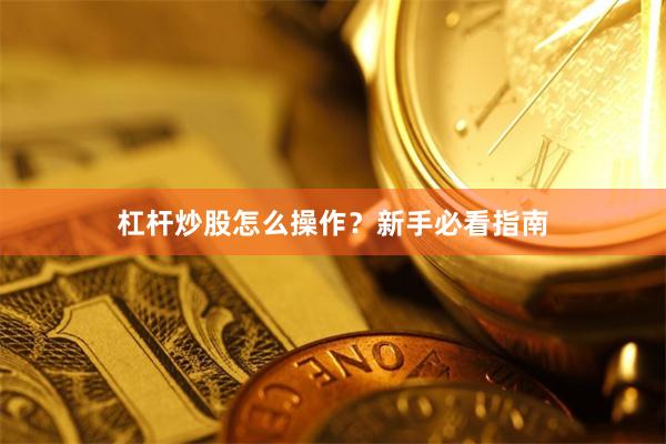 杠杆炒股怎么操作？新手必看指南