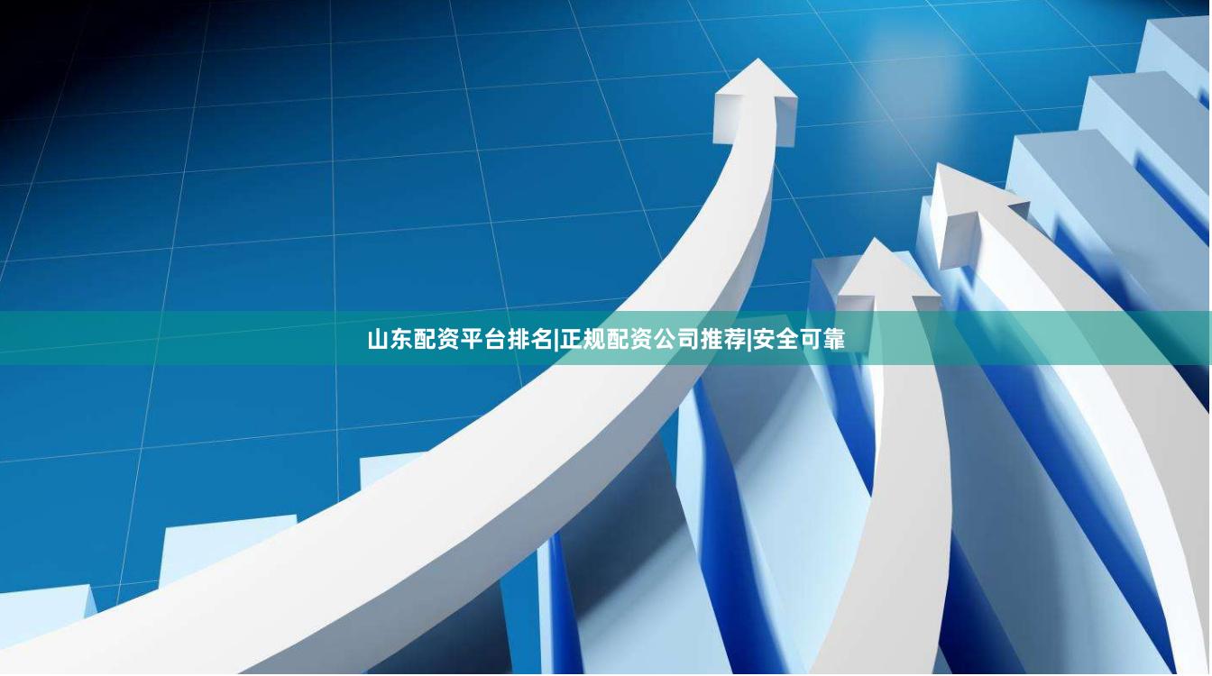 山东配资平台排名|正规配资公司推荐|安全可靠