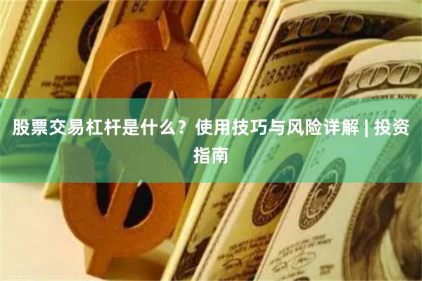 股票交易杠杆是什么？使用技巧与风险详解 | 投资指南
