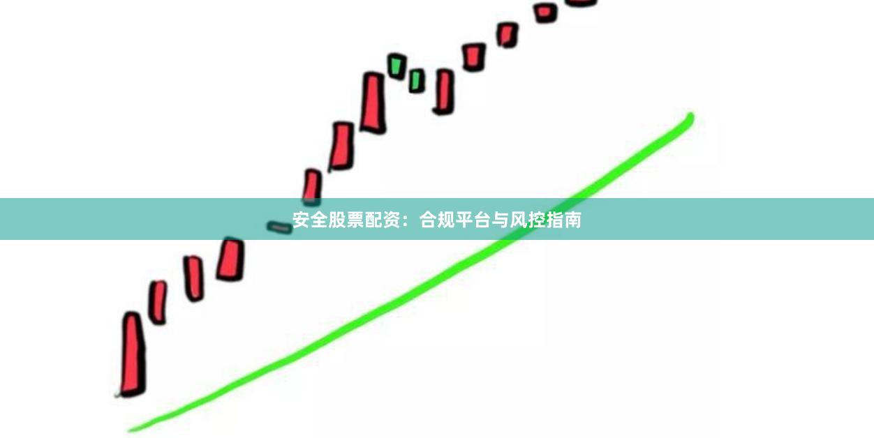 安全股票配资：合规平台与风控指南