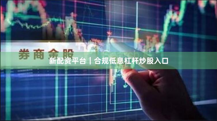 新配资平台｜合规低息杠杆炒股入口