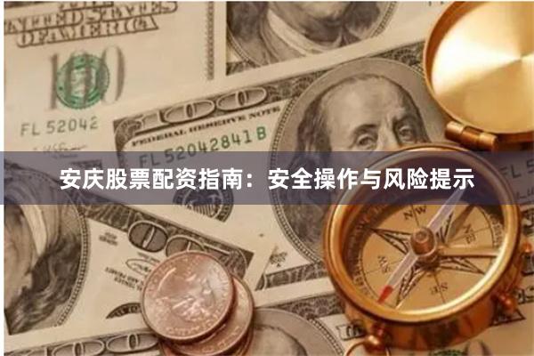 安庆股票配资指南：安全操作与风险提示