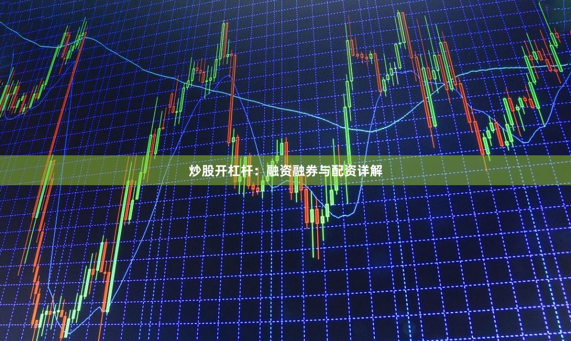 炒股开杠杆：融资融券与配资详解