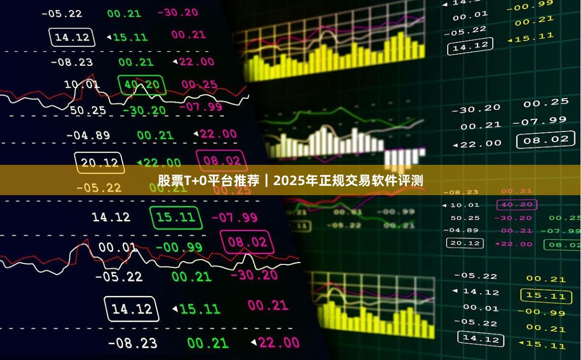 股票T+0平台推荐｜2025年正规交易软件评测