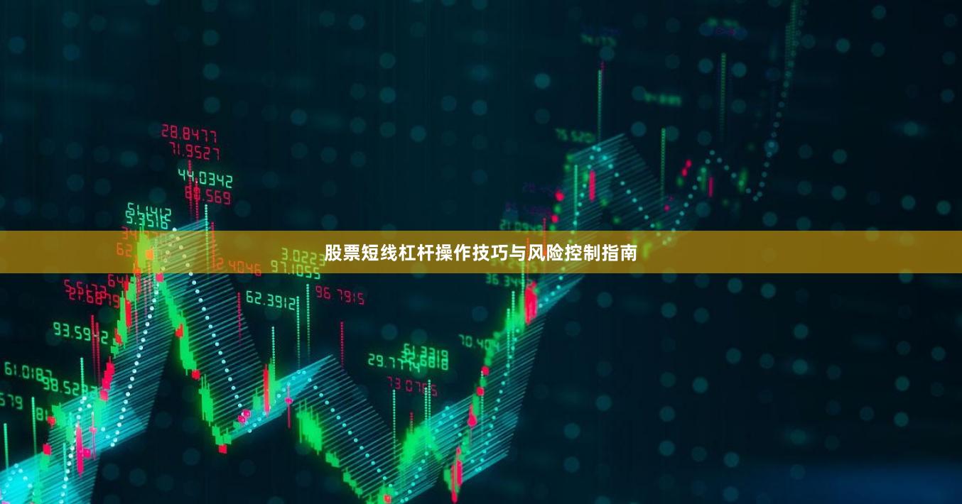 股票短线杠杆操作技巧与风险控制指南