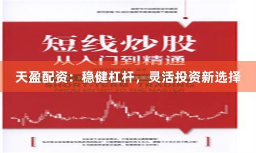 天盈配资：稳健杠杆，灵活投资新选择