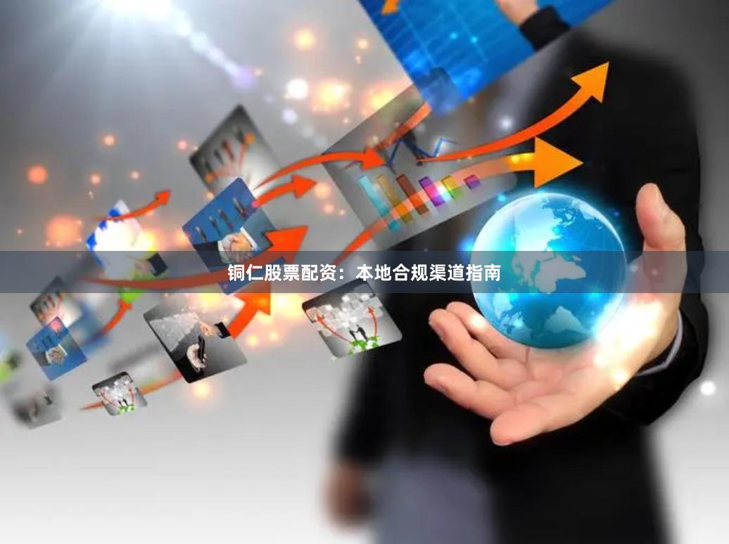 铜仁股票配资：本地合规渠道指南