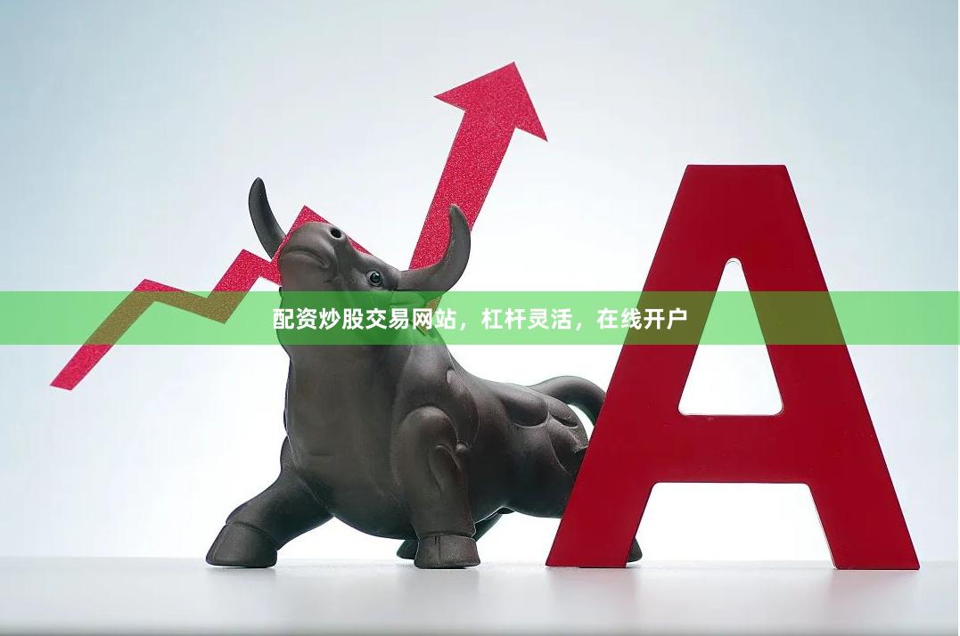 配资炒股交易网站,杠杆灵活,在线开户