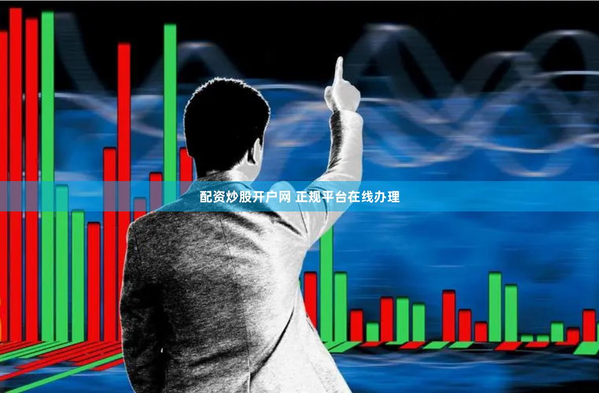 配资炒股开户网 正规平台在线办理