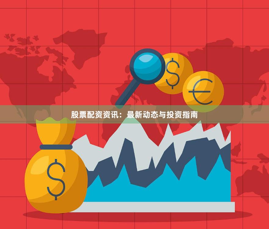 股票配资资讯：最新动态与投资指南
