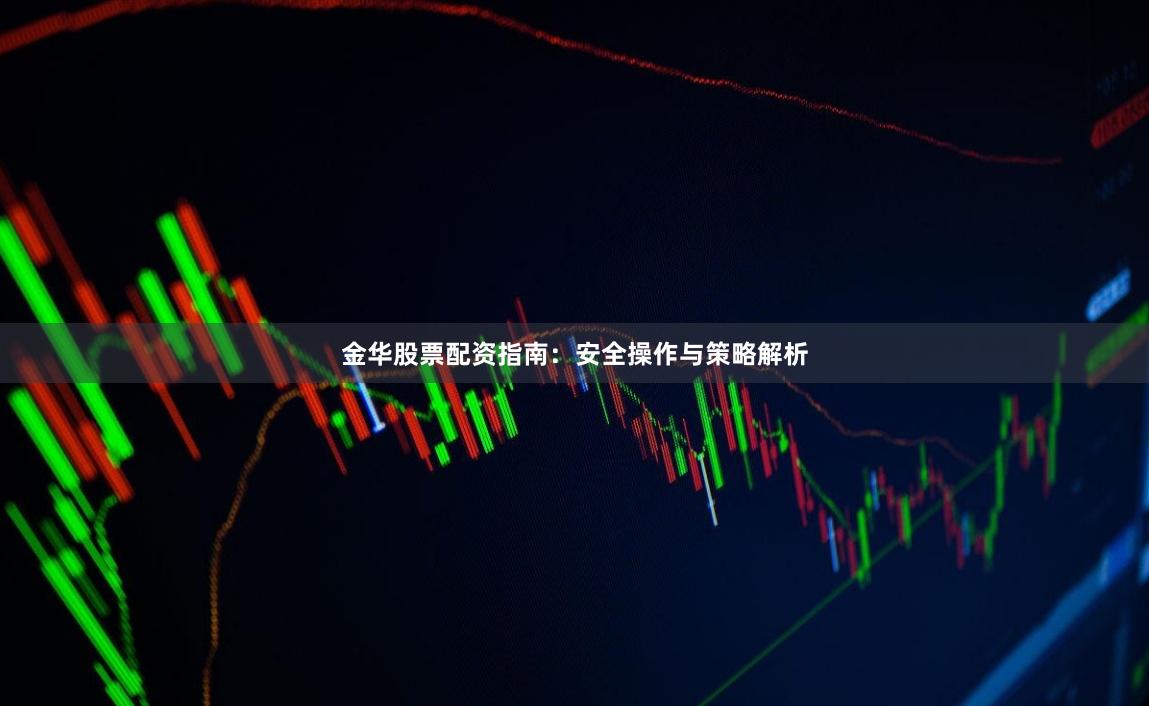 金华股票配资指南：安全操作与策略解析