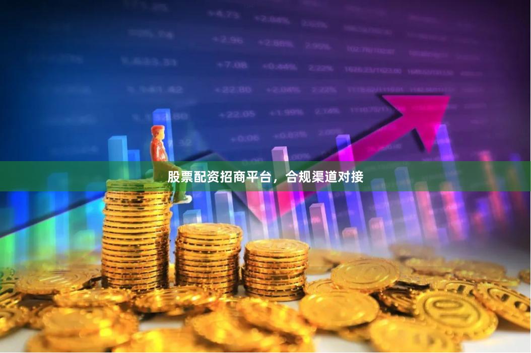 股票配资招商平台，合规渠道对接