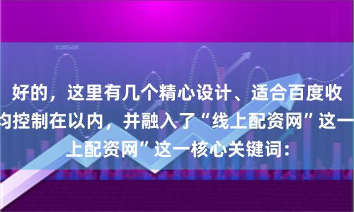 好的,这里有几个精心设计、适合百度收录的标题,均控制在以内,并融入了“线上配资网”这一核心关键词: