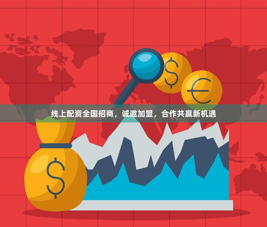线上配资全国招商，诚邀加盟，合作共赢新机遇