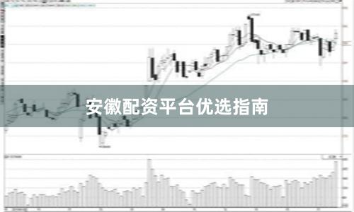 安徽配资平台优选指南