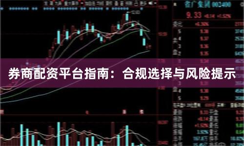 券商配资平台指南：合规选择与风险提示