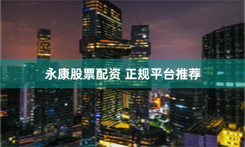 永康股票配资 正规平台推荐