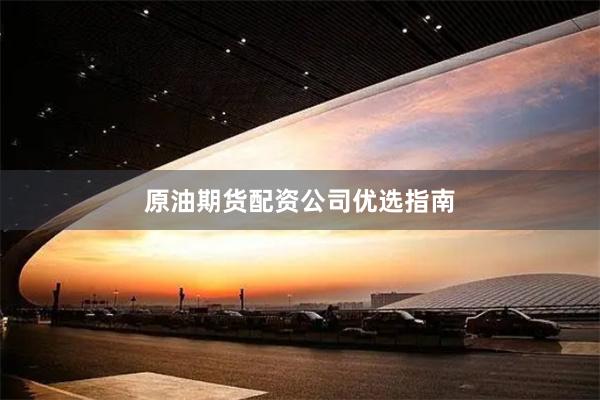 原油期货配资公司优选指南