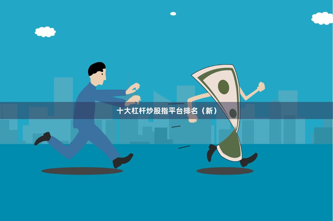 十大杠杆炒股指平台排名（新）