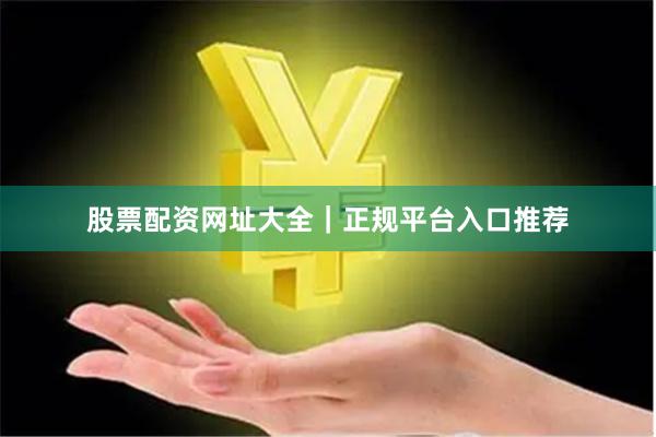 股票配资网址大全|正规平台入口推荐