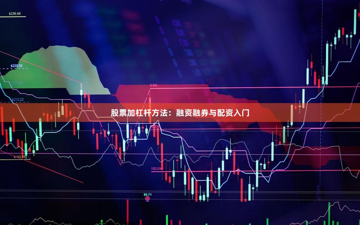 股票加杠杆方法:融资融券与配资入门