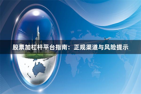 股票加杠杆平台指南：正规渠道与风险提示