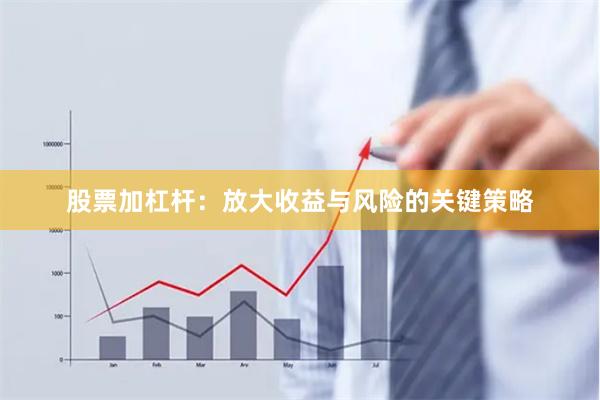 股票加杠杆：放大收益与风险的关键策略