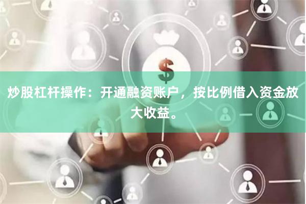 炒股杠杆操作：开通融资账户，按比例借入资金放大收益。