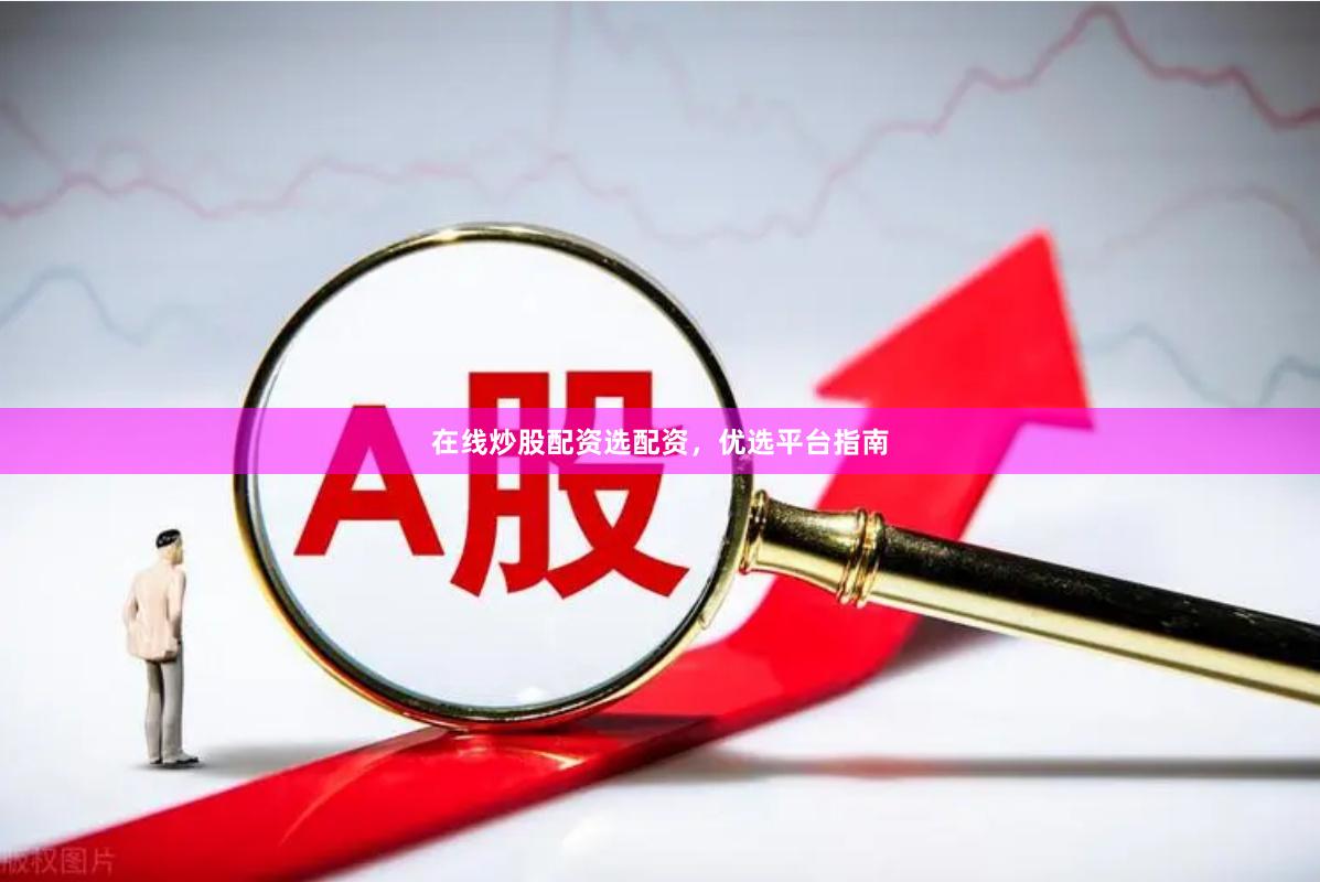 在线炒股配资选配资，优选平台指南