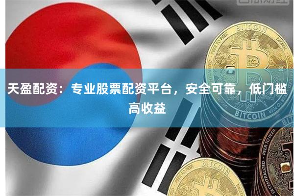 天盈配资：专业股票配资平台，安全可靠，低门槛高收益