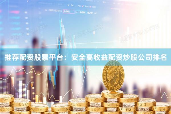 推荐配资股票平台：安全高收益配资炒股公司排名