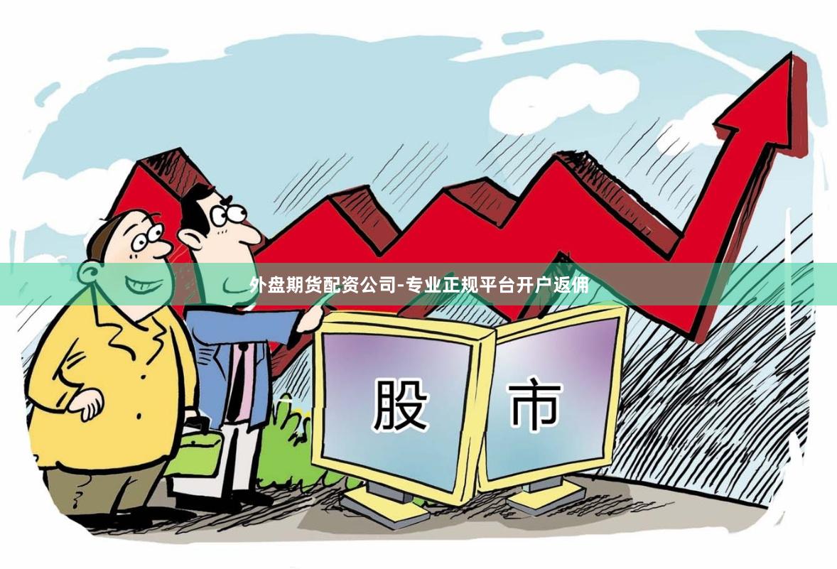 外盘期货配资公司-专业正规平台开户返佣