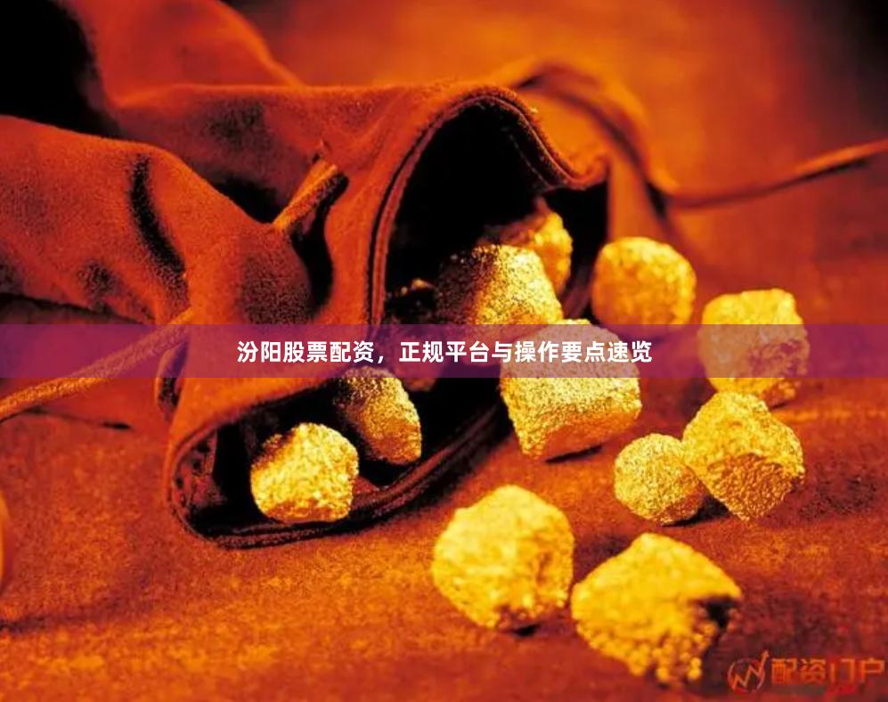 汾阳股票配资，正规平台与操作要点速览