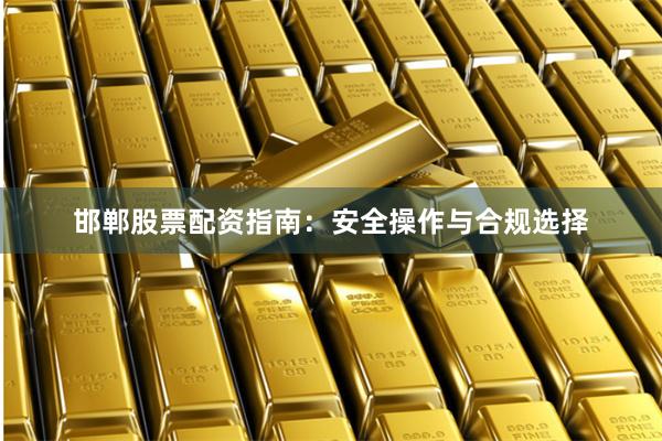 邯郸股票配资指南：安全操作与合规选择