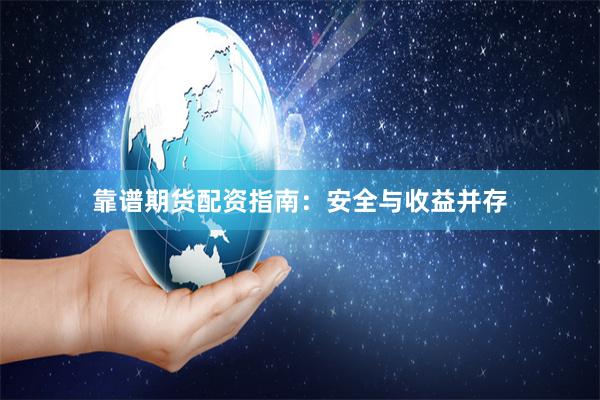 靠谱期货配资指南：安全与收益并存