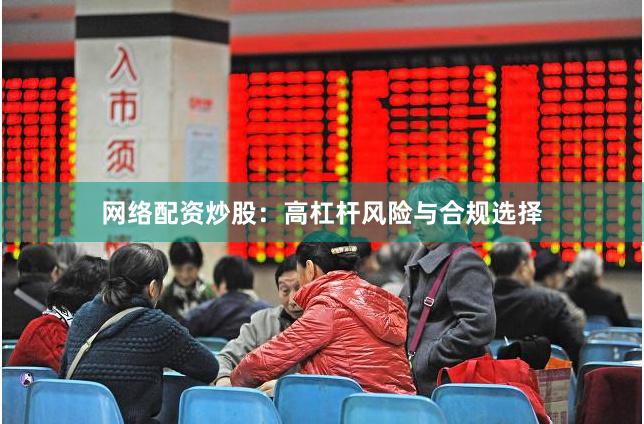 网络配资炒股：高杠杆风险与合规选择