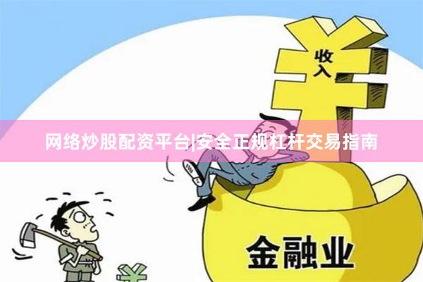网络炒股配资平台|安全正规杠杆交易指南