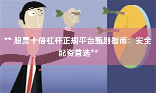 ** 股票十倍杠杆正规平台甄别指南：安全配资首选**