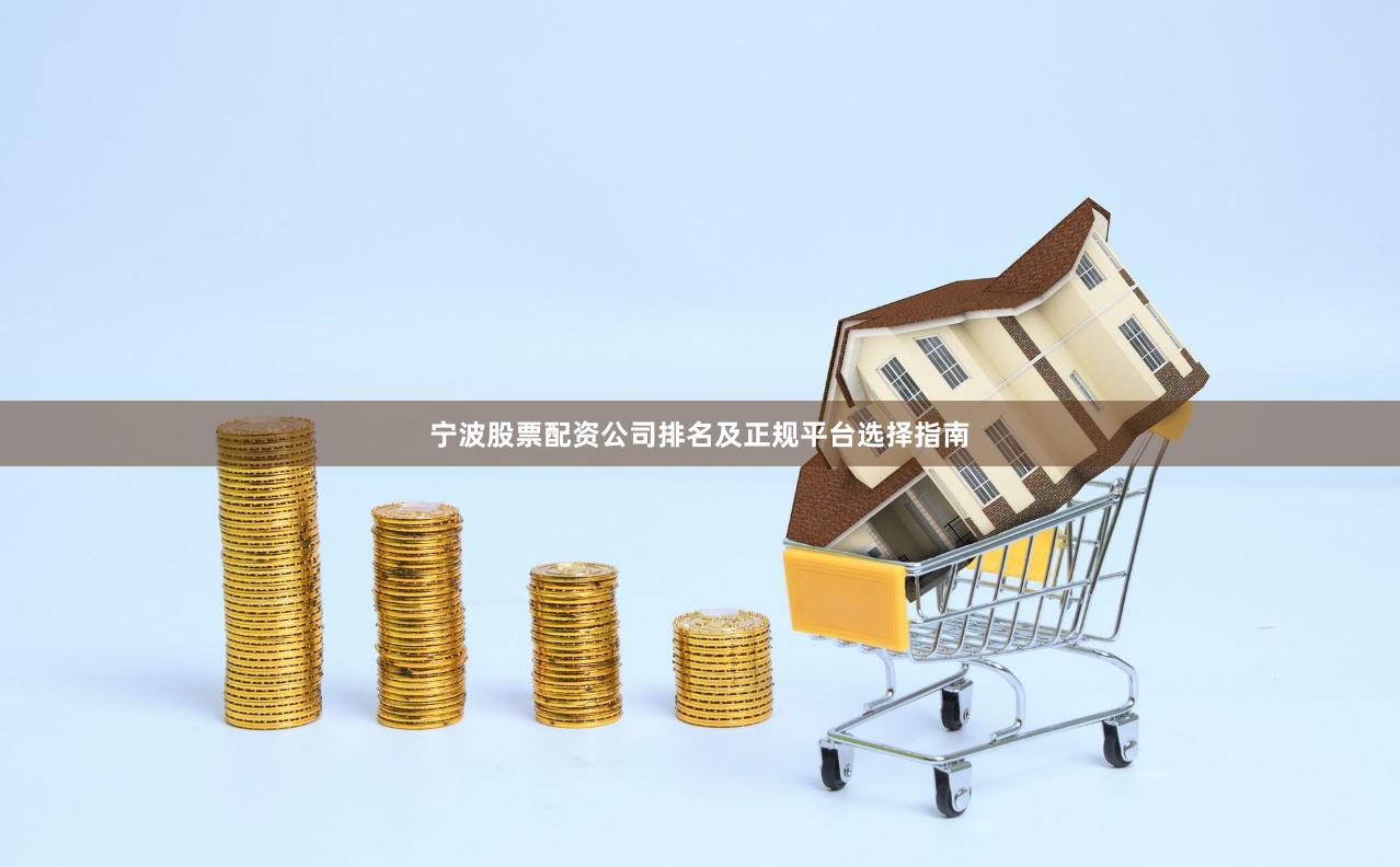 宁波股票配资公司排名及正规平台选择指南