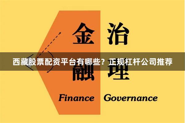西藏股票配资平台有哪些?正规杠杆公司推荐