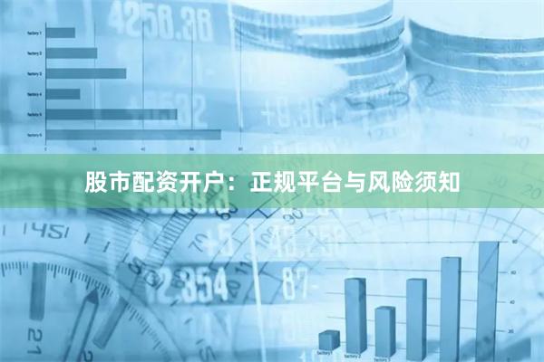 股市配资开户：正规平台与风险须知