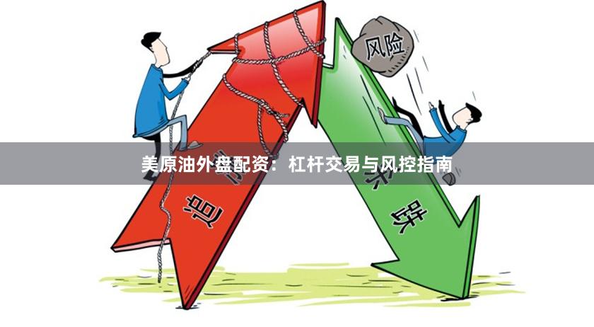 美原油外盘配资：杠杆交易与风控指南