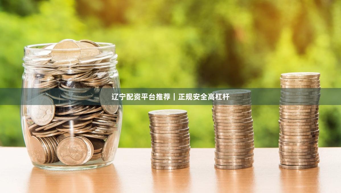 辽宁配资平台推荐｜正规安全高杠杆